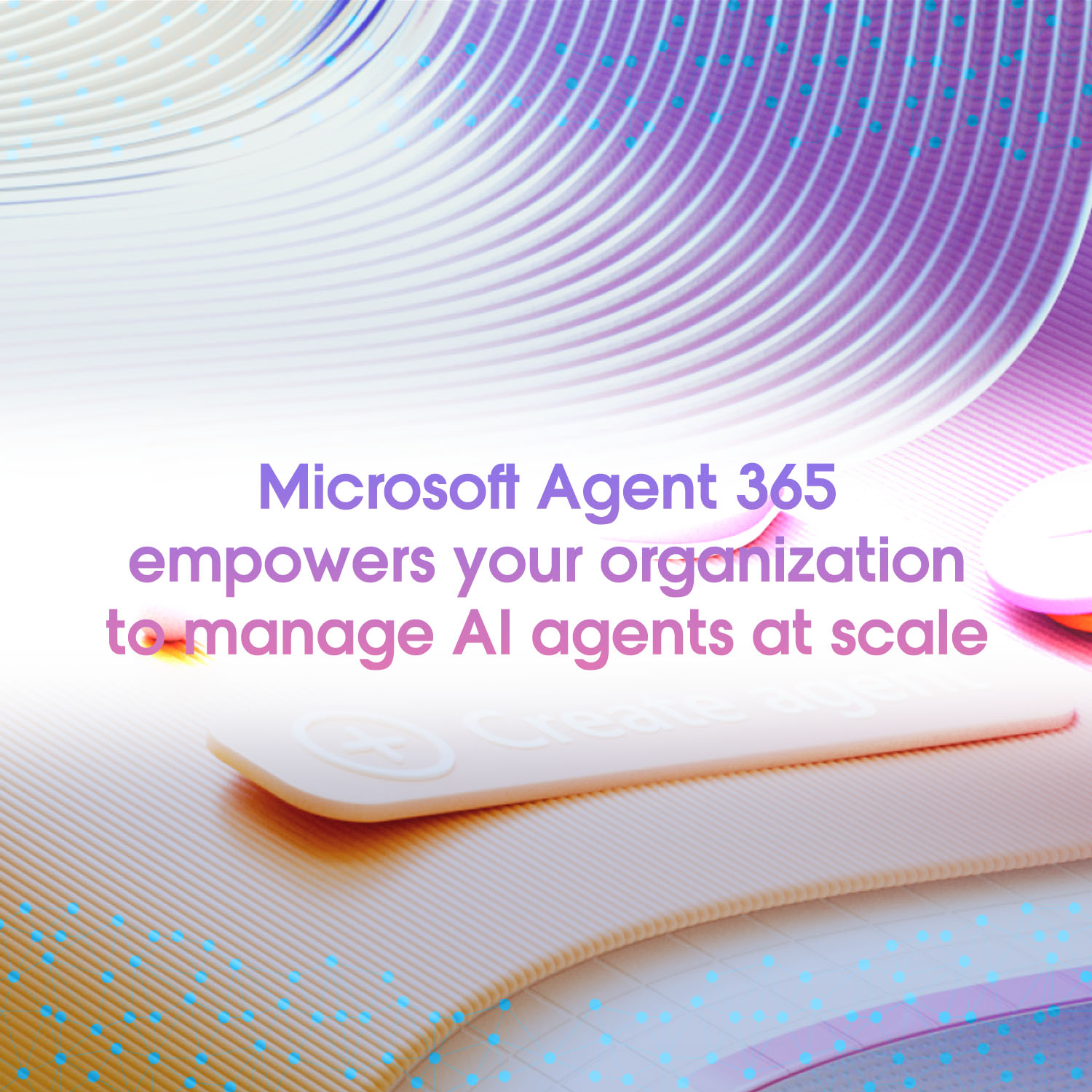 Microsoft Agent 365 empowers your organization to manage AI agents at scale